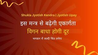 इस मन्त्र से बढ़ेगी एकार्गता   विगन बाधा होगी दूर  Shukla Jyotish Kendra