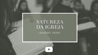 • NATUREZA DA IGREJA • PARTE 01 • LEANDRO VIEIRA •