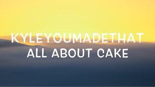 KyleYouMadeThat - All About Cake Lyrics