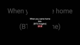 When you come home late.BTS imagine