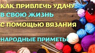 Как привлечь УДАЧУ в жизнь с помощью ВЯЗАНИЯ. Народные приметы.