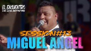 MIGUEL ANGEL SESSION #13 - EL ENCUENTRO DE LOS ARTISTAS