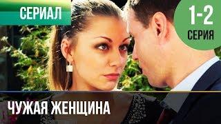 ▶️ Чужая женщина 1 и 2 серия - Мелодрама  Фильмы и сериалы - Русские мелодрамы