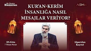 28. GÜN - 7 NİSAN  BİR ÜMİTTİR RAMAZAN  ALPARSLAN KUYTUL  KURAN İNSANLIĞA NASIL MESAJLAR VERİYOR?