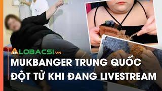 Mukbanger Trung Quốc đột tử khi đang livestream