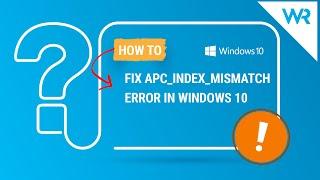 FIX apc_index_mismatch error in Windows 10