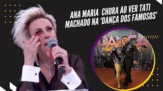Ana Maria Braga chora ao ver Tati Machado na ‘Dança dos Famosos’ ‘acompanho ela desde o 1.º dia’