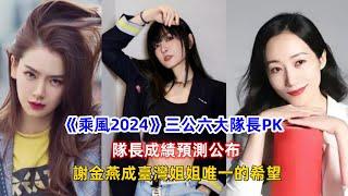 《乘風2024》三公六大隊長PK，隊長成績預測公布，謝金燕成臺灣姐姐唯一的希望！