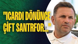 Okan Buruktan Galatasaraylıları heyecanlandıracak sözler Icardi dönünce çift santrfor...