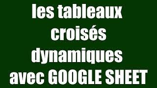 LES TABLEAUX CROISÉS DYNAMIQUES avec GOOGLE SHEET