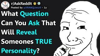 What Question Can You Ask That Will Reveal Someones TRUE Personality? rAskReddit