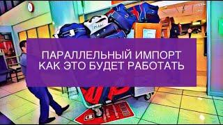 Параллельный импорт в 2022 году. Что это такое и как он будет работать.