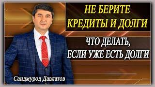 НЕ БЕРИТЕ КРЕДИТЫ И ДОЛГИ.  ЧТО ДЕЛАТЬЕСЛИ УЖЕ ЕСТЬ ДОЛГИ.  Саидмурод Давлатов.