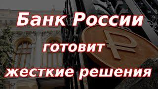 Банк России готовит жесткие решения