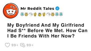My Boyfriend And My Girlfriend Had S** Before We Met. How Can I Be Friends... - Best Reddit Stories