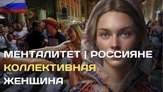 Менталитет  Россияне - коллективная женщина.