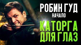 РОБИН ГУД НАЧАЛО - КАТОРГА ДЛЯ ГЛАЗ обзор фильма