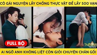 Cô Gái Nguyện Lấy Chồng Thực Vật Để Lấy 500 Vạn Ai Ngờ Anh Không Liệt Còn Giỏi Chuyện Chăn Gối