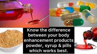 Difference between body enhancement Syrups Powders & Pills which should you use?