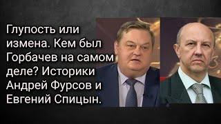 Глупость или измена. Кем был Горбачев на самом деле? Историки Андрей Фурсов и Евгений Спицын.