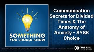 Communication Secrets for Divided Times & The Anatomy of Anxiety - SYSK Choice  Something You...