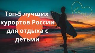 Топ-5 лучших курортов России для отдыха с детьми. ＾▽＾