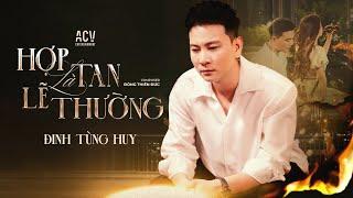 HỢP TAN LÀ LẼ THƯỜNG - ĐINH TÙNG HUY  OFFICIAL MUSIC VIDEO