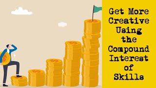 Get More Creative Using the Compound Interest of Skills