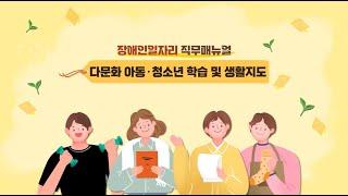 장애인일자리 직무매뉴얼 영상 -  ④ 다문화 아동·청소년 학습 및 생활지도