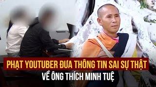 Khánh Hòa Phạt YouTuber đưa thông tin sai sự thật về ông Thích Minh Tuệ