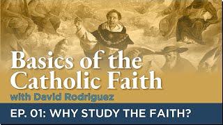 Basics of the Catholic Faith Episode 01 - Why Study the Faith?