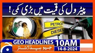 Petrol Price Today - Petrol Prices Decreases  Geo News 10 AM Headlines  14th August 2024