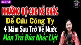 Nhường vợ cho kẻ khác để cứu công ty 4 năm về nước màn trả đũa khốc liệt -Truyện ngon tình đêm khuya