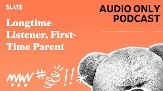 Longtime Listener First-Time Parent  Care and Feeding  Slates parenting show Podcast