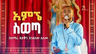 አምኜ ስወጣበዘማሪ ዲያቆን እንዳለው አለሙ@21media27