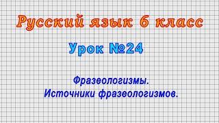 Русский язык 6 класс Урок№24 - Фразеологизмы. Источники фразеологизмов.