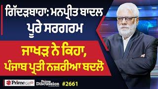 Prime Discussion 2661  ਗਿੱਦੜਬਾਹਾ ਮਨਪ੍ਰੀਤ ਬਾਦਲ ਪੂਰੇ ਸਰਗਰਮ ਜਾਖੜ ਨੇ ਕਿਹਾ ਪੰਜਾਬ ਪ੍ਰਤੀ ਨਜ਼ਰੀਆ ਬਦਲੋ