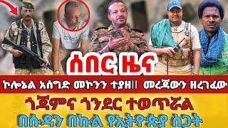 ሰበር - #ኮሎኔል አሰግድ መኮንን ተያዘ መረጃውን ዘረገፈው#ጎጃምና ጎንደር ተወጥሯል#በሱዳን በኩል የኢትዮጵያ ስጋት