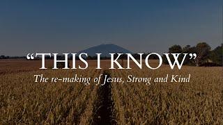 THIS I KNOW - The re-making of Jesus Strong and Kind