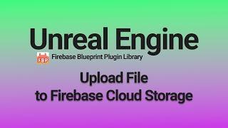 Uploading Files to Firebase Cloud Storage - Unreal Engine 4 & 5