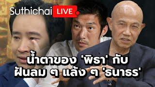 น้ำตาของ พิธา กับฝันลม ๆ แล้ง ๆ ธนาธร Suthichai Live 8-8-2567