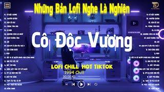 CÔ ĐỘC VƯƠNG THUYỀN QUYÊN LOFI - Nhạc Lofi Chill Hot TikTok 2024 - Nhạc Lofi Chill Nghe Là Nghiện