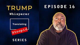 Trump Whisperer - Translating Stoopid - Episode 16