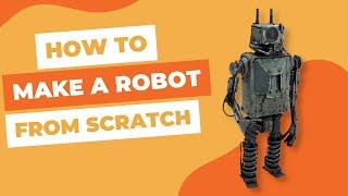 How To Make a Robot From Scratch