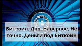 Биткоин. Дно. Наверное. Не точно. Деньги под Биткоин. Курс Биткоина к доллару