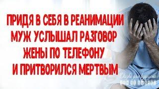 Придя в себя в реанимации муж услышал разговор жены по телефону и притворился мертвым