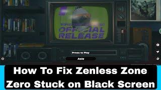 How To Fix Zenless Zone Zero Stuck on Black Screen  Fix Zenless Zone Zero crashing
