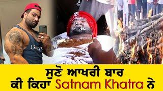 ਸੁਣੋ ਆਖਰੀ ਬਾਰ ਕੀ ਕਿਹਾ Satnam Khatra  Satnam News Today • latest Punjabi news •