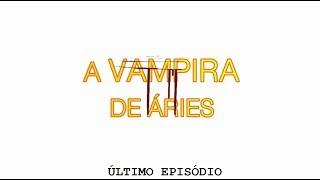 A VAMPIRA DE ÁRIES - 1º TEMPORADA - EPISÓDIO 4 FINAL