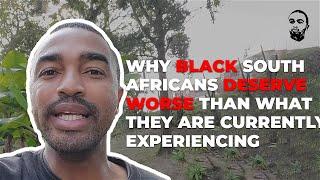 Why Black South Africans Deserve Worse Than What They Are Currently Experiencing